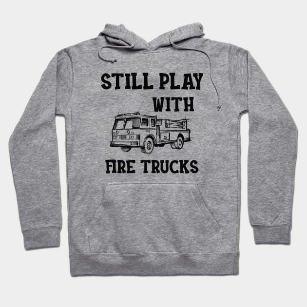 Firefighter - I still play with fire trucks Hoodie by KC Happy Shop
